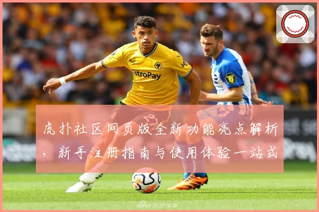 虎扑社区网页版全新功能亮点解析，新手注册指南与使用体验一站式解读