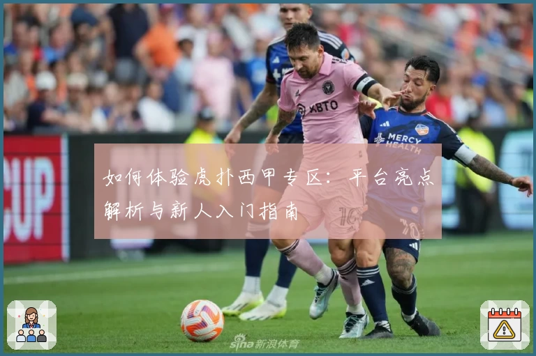 如何体验虎扑西甲专区：平台亮点解析与新人入门指南