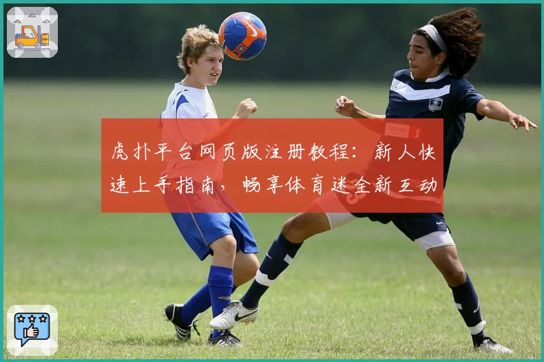 虎扑平台网页版注册教程:新人快速上手指南,畅享体育迷全新互动体验