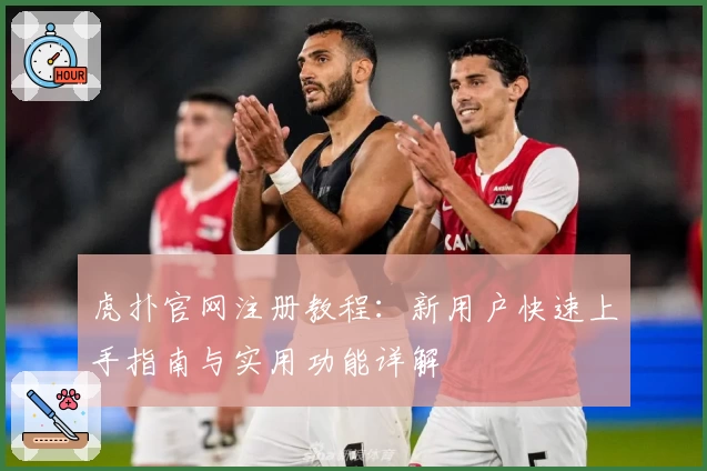 虎扑官网注册教程：新用户快速上手指南与实用功能详解