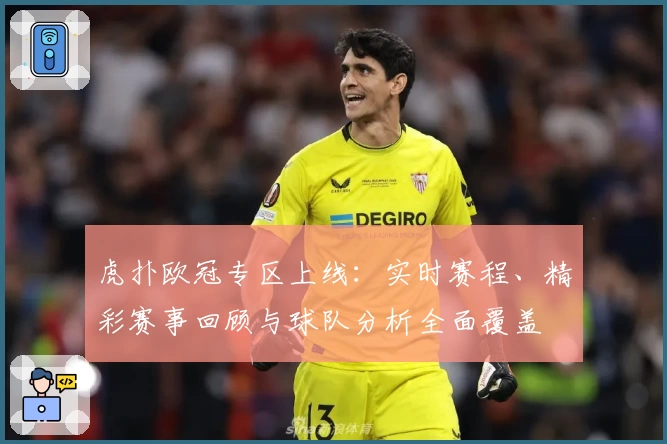 虎扑欧冠专区上线：实时赛程、精彩赛事回顾与球队分析全面覆盖