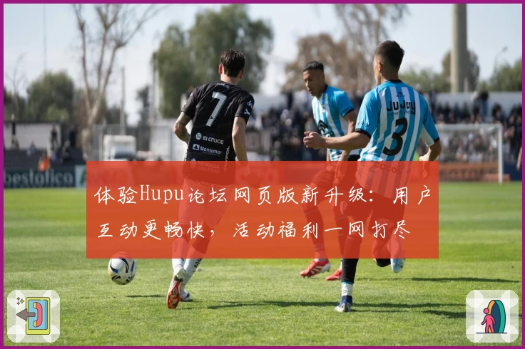 体验Hupu论坛网页版新升级:用户互动更畅快,活动福利一网打尽