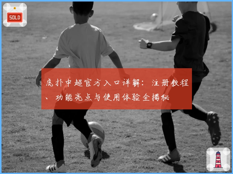 虎扑中超官方入口详解：注册教程、功能亮点与使用体验全揭秘