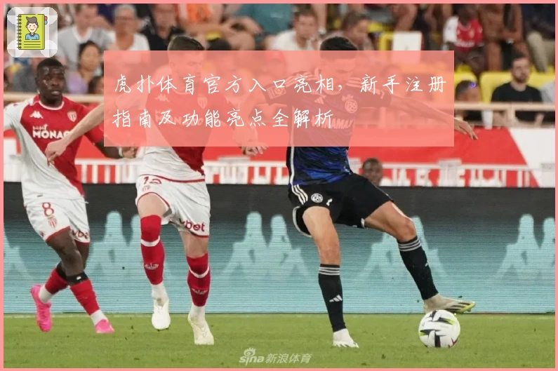 虎扑体育官方入口亮相，新手注册指南及功能亮点全解析