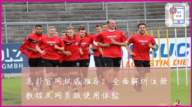 虎扑官网权威推荐：全面解析注册教程及网页版使用体验