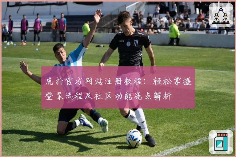 虎扑官方网站注册教程：轻松掌握登录流程及社区功能亮点解析
