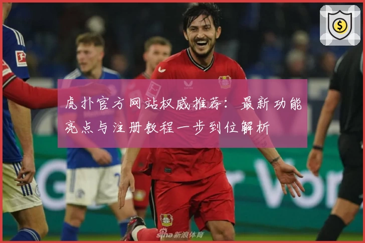 虎扑官方网站权威推荐：最新功能亮点与注册教程一步到位解析