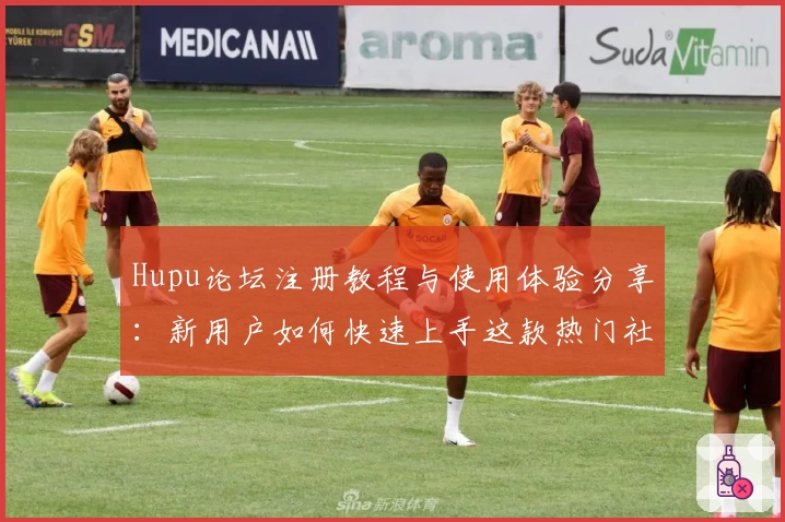 Hupu论坛注册教程与使用体验分享：新用户如何快速上手这款热门社区平台