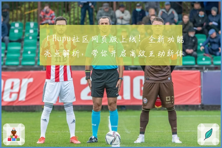 「Hupu社区网页版上线！全新功能亮点解析，带你开启高效互动新体验」