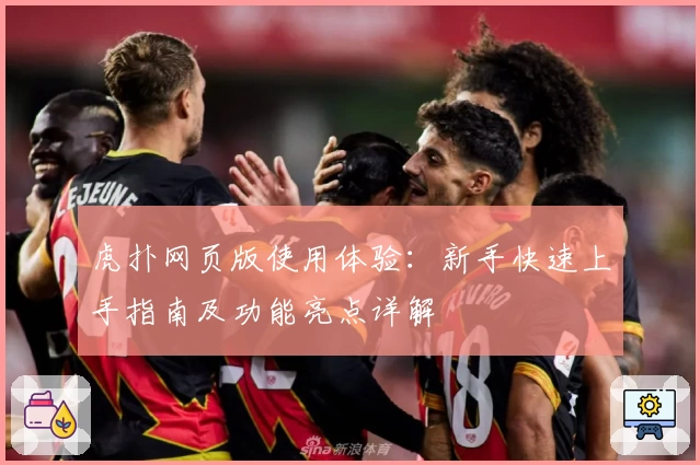 虎扑网页版使用体验：新手快速上手指南及功能亮点详解