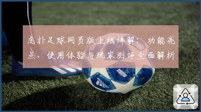 虎扑足球网页版上线详解:功能亮点、使用体验与玩家测评全面解析