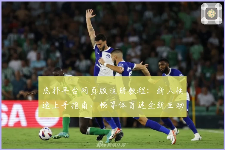 虎扑平台网页版注册教程：新人快速上手指南，畅享体育迷全新互动体验