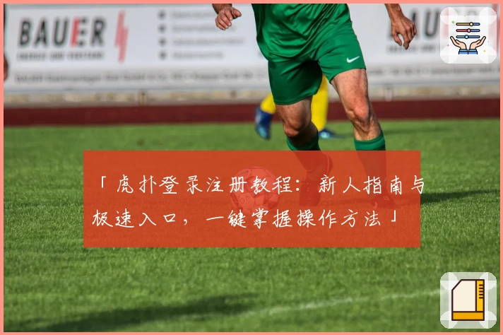 「虎扑登录注册教程：新人指南与极速入口，一键掌握操作方法」