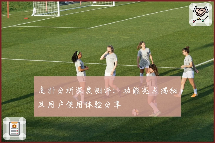 虎扑分析深度测评：功能亮点揭秘及用户使用体验分享