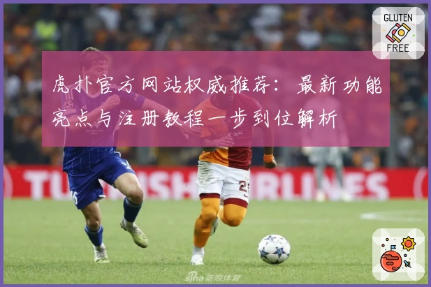 虎扑官方网站权威推荐：最新功能亮点与注册教程一步到位解析